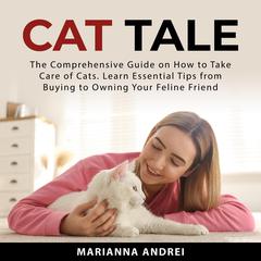 Cat Tale: The Comprehensive Guide on How to Take Care of Cats. Learn Essential Tips from Buying to Owning Your Feline Friend Audiobook, by Marianna Andrei