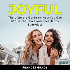 Joyful: The Ultimate Guide on How You Can Banish the Blues and Feel Happy Everyday! Audiobook, by Frances Grady