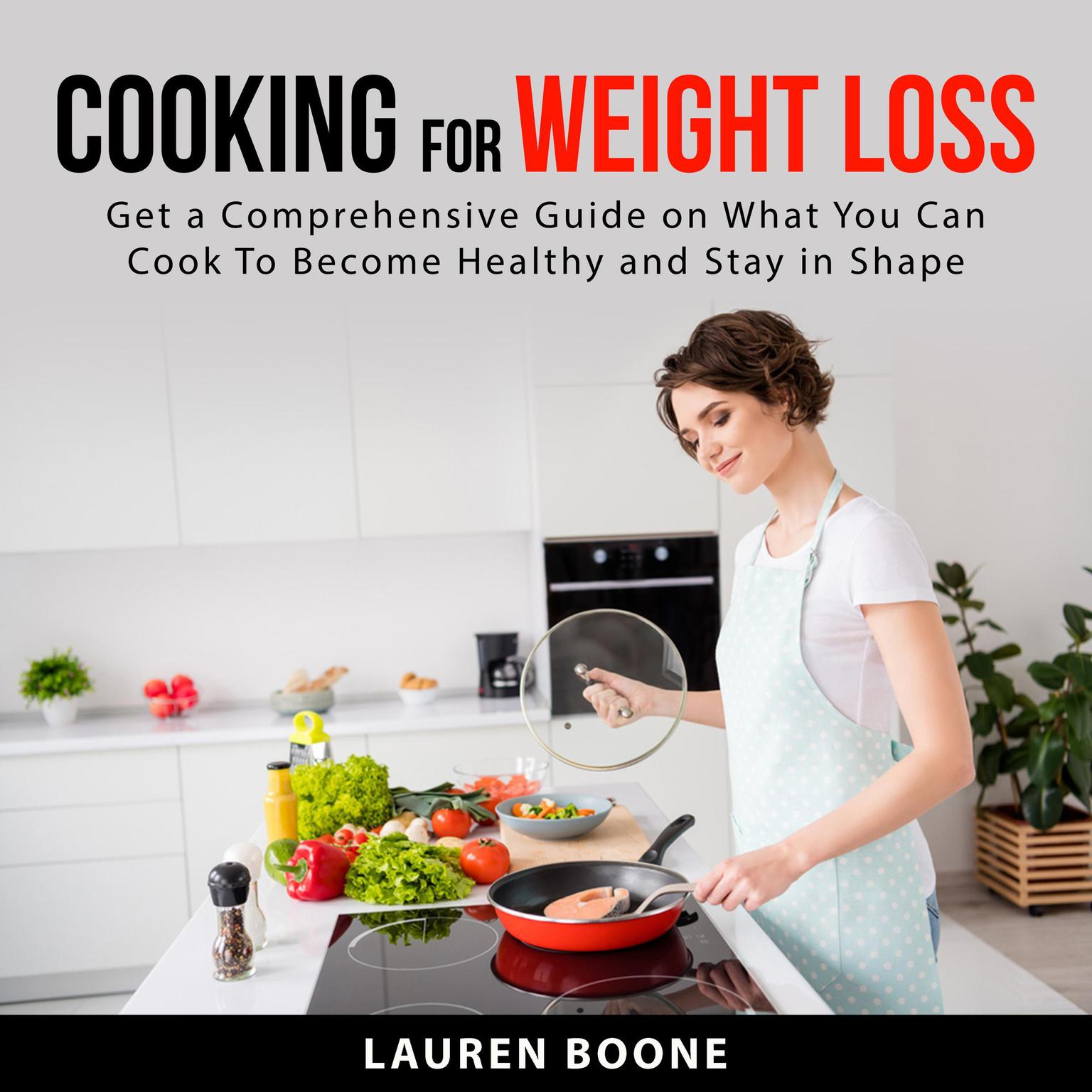 Cooking for Weight Loss: Get a Comprehensive Guide on What You Can Cook To Become Healthy and Stay in Shape Audiobook, by Lauren Boone