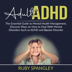 Adult ADHD: The Essential Guide to Mental Health Management, Discover Ways on How to Deal With Mental Disorders Such as ADHD and Bipolar Disorder Audiobook, by Ruby Spangley