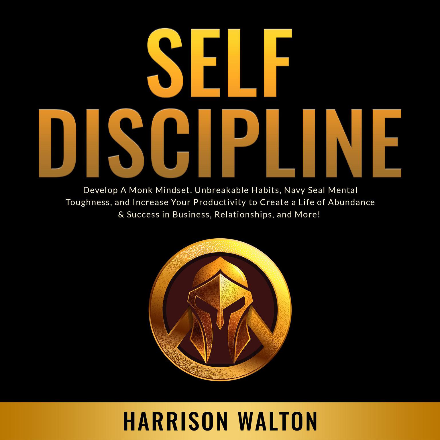 Self-Discipline: Develop A Monk Mindset, Unbreakable Habits, Navy Seal Mental Toughness, and Increase Your Productivity to Create a Life of Abundance & Success in Business, Relationships, and More! Audiobook, by Harrison  Walton