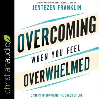 Overcoming When You Feel Overwhelmed: 5 Steps to Surviving the Chaos of Life Audiobook, by Jentezen Franklin