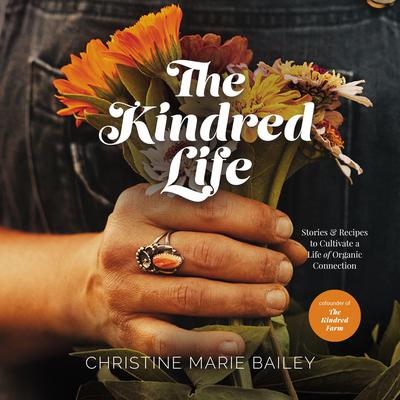 The Kindred Life: Stories and   Recipes to Cultivate a Life of Organic Connection Audiobook, by Christine Marie Bailey