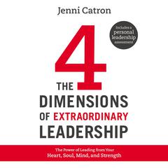 The Four Dimensions of Extraordinary Leadership: The Power of Leading from Your Heart, Soul, Mind, and Strength Audiobook, by Jenni Catron
