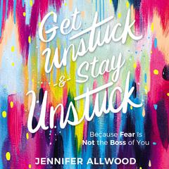Get Unstuck and Stay Unstuck: Because Fear Is Not the Boss of You Audiobook, by Jennifer Allwood