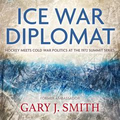 Ice War Diplomat: Hockey Meets Cold War Politics at the 1972 Summit Series Audiobook, by Gary J. Smith