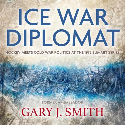 Ice War Diplomat: Hockey Meets Cold War Politics at the 1972 Summit Series Audiobook, by Gary Smith