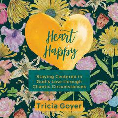 Heart Happy: Staying Centered in God's Love Through Chaotic Circumstances Audiobook, by Tricia Goyer