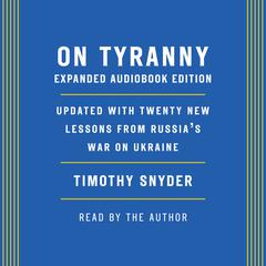 On Tyranny: Expanded Audio Edition: Updated with Twenty New Lessons from Russia's War on Ukraine Audiobook, by 