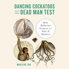 Dancing Cockatoos and the Dead Man Test: How Behavior Evolves and Why It Matters Audiobook, by Marlene Zuk