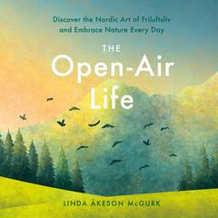 The Open-Air Life: Discover the Nordic Art of Friluftsliv and Embrace Nature Every Day Audiobook, by Linda Åkeson Mcgurk