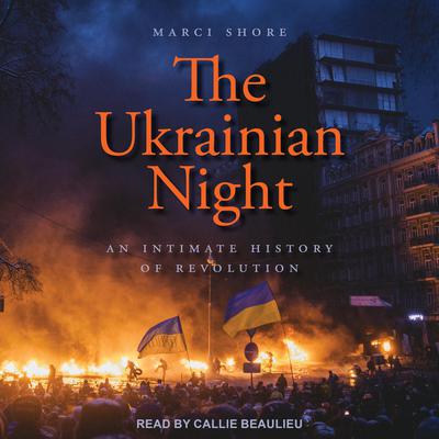 The Ukrainian Night: An Intimate History of Revolution Audiobook, by Marci Shore