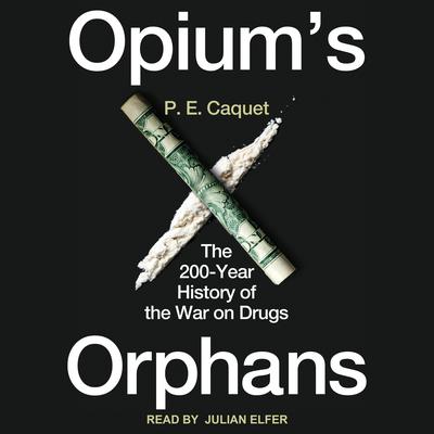 Opium’s Orphans: The 200-Year History of the War on Drugs Audiobook, by P.E. Caquet