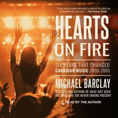 Hearts on Fire: Six Years that Changed Canadian Music 2000-2005 Audiobook, by Michael Barclay