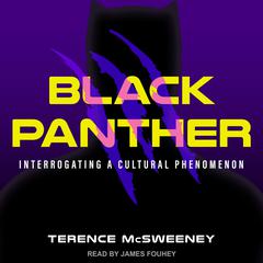 Black Panther: Interrogating a Cultural Phenomenon Audiobook, by Terence McSweeney