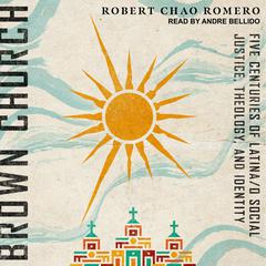 Brown Church: Five Centuries of Latina/o Social Justice, Theology, and Identity Audiobook, by Robert Chao Romero