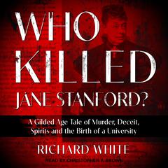 Who Killed Jane Stanford?: A Gilded Age Tale of Murder, Deceit, Spirits and the Birth of a University Audiobook, by Richard White
