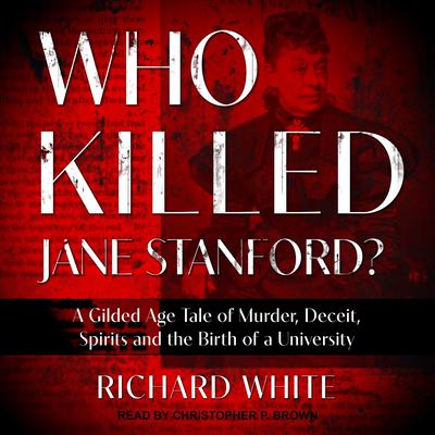 Who Killed Jane Stanford?: A Gilded Age Tale of Murder, Deceit, Spirits and the Birth of a University Audiobook, by Richard White