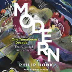 Modern: Genius, Madness, and One Tumultuous Decade That Changed Art Forever Audiobook, by Philip Hook