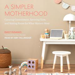 A Simpler Motherhood: Curating Contentment, Savoring Slow, and Making Room for What Matters Most Audiobook, by Emily Eusanio
