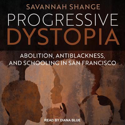 Progressive Dystopia: Abolition, Antiblackness, and Schooling in San Francisco Audiobook, by Savannah Shange