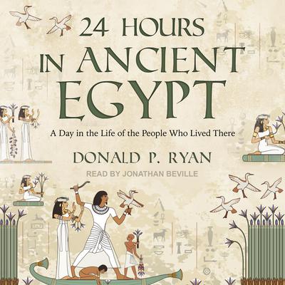 24 Hours in Ancient Egypt: A Day in the Life of the People Who Lived There Audiobook, by Donald P. Ryan