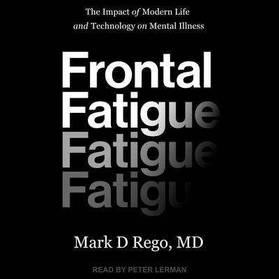 Frontal Fatigue: The Impact of Modern Life and Technology on Mental Illness Audiobook, by Mark D. Rego