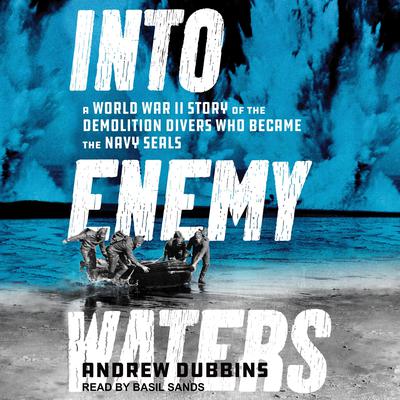 Into Enemy Waters: A World War II Story of the Demolition Divers Who Became the Navy SEALS Audiobook, by Andrew Dubbins