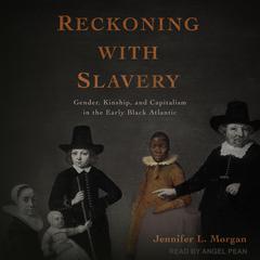 Reckoning with Slavery: Gender, Kinship, and Capitalism in the Early Black Atlantic Audiobook, by Jennifer L. Morgan