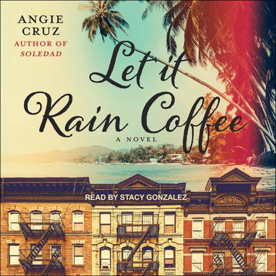 Let It Rain Coffee: A Novel Audiobook, by Angie Cruz