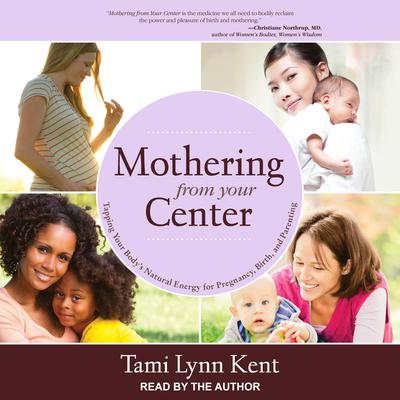 Mothering from Your Center: Tapping Your Body’s Natural Energy for Pregnancy, Birth, and Parenting Audiobook, by Tami Lynn Kent