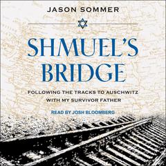 Shmuels Bridge: Following the Tracks to Auschwitz with My Survivor Father Audiobook, by Jason Sommer