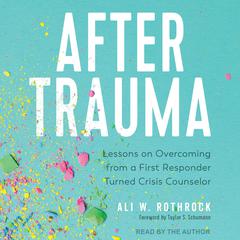 After Trauma: Lessons on Overcoming from a First Responder Turned Crisis Counselor Audiobook, by Ali W. Rothrock