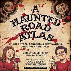 A Haunted Road Atlas: Sinister Stops, Dangerous Destinations, and True Crime Tales Audiobook, by Christine Schiefer