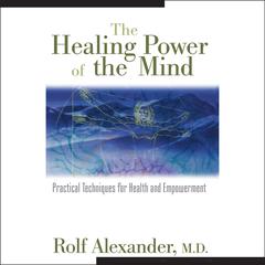 The Healing Power of the Mind: Practical Techniques for Health and Empowerment Audiobook, by Rolf Alexander