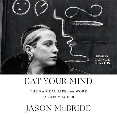Eat Your Mind: The Radical Life and Work of Kathy Acker Audiobook, by Jason McBride