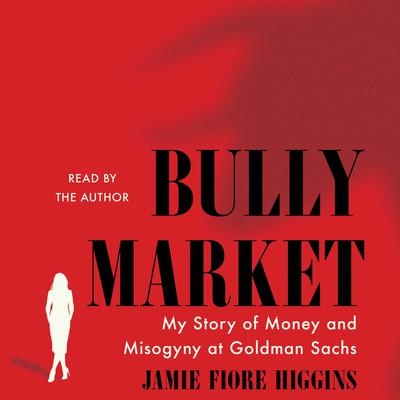 Bully Market: My Story of Money and Misogyny at Goldman Sachs Audiobook, by Jamie Fiore Higgins