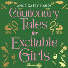 Cautionary Tales for Excitable Girls Audiobook, by Anne Casey-Hardy