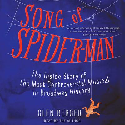 Song of Spider-Man: The Inside Story of the Most Controversial Musical in Broadway History Audiobook, by Glen Berger