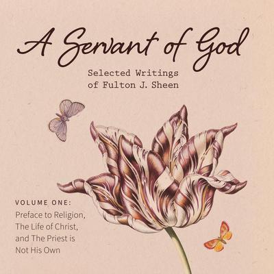 A Servant of God: Selected Writings of Fulton J. Sheen: Volume One: Preface to Religion, The Life of Christ, and The Priest is Not His Own Audiobook, by Fulton J. Sheen