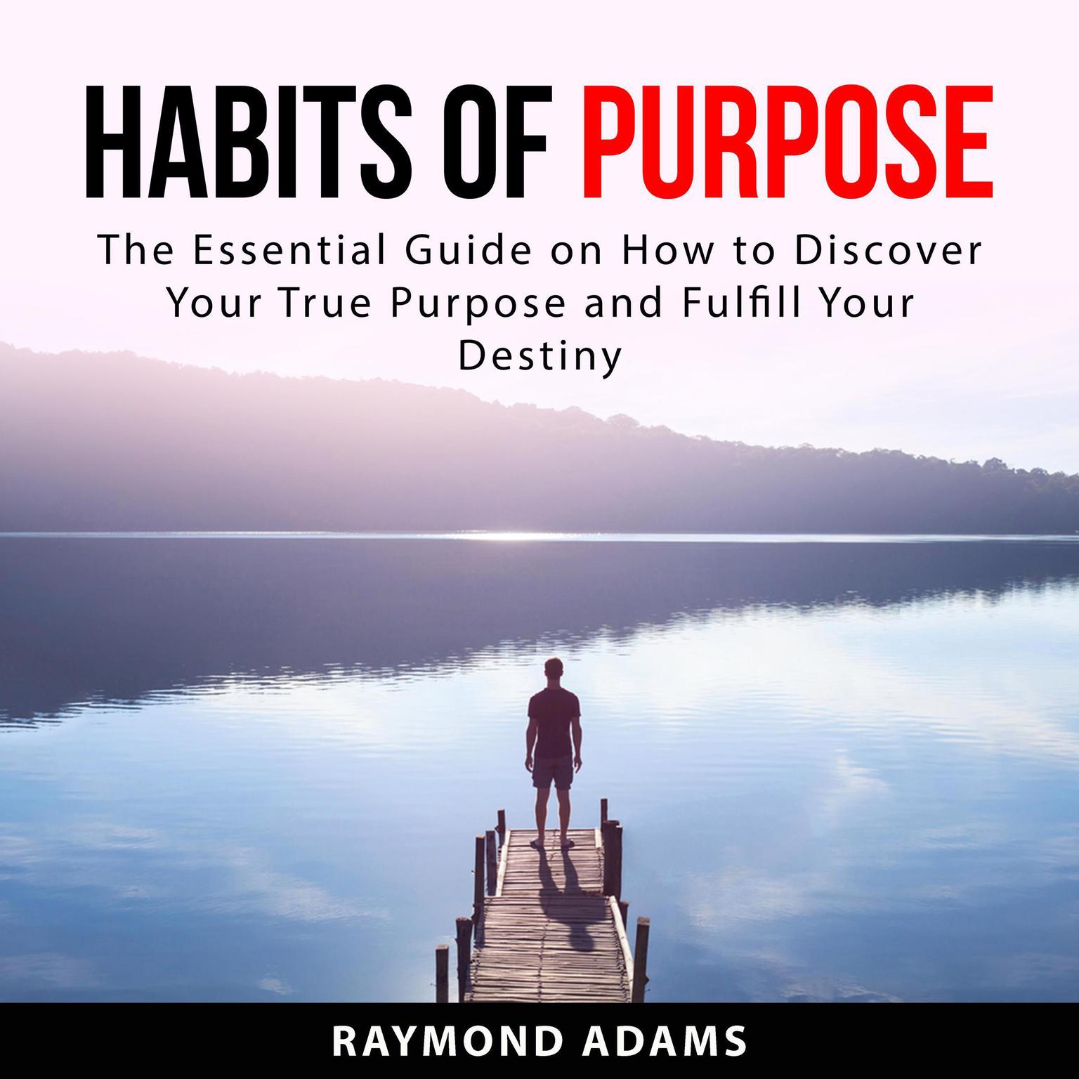 Habits of Purpose: The Essential Guide on How to Discover Your True Purpose and Fulfill Your Destiny Audiobook, by Raymond Adams