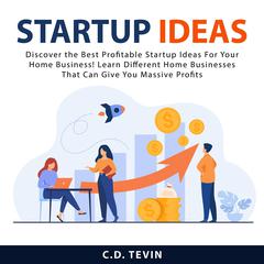 Startup Ideas: Discover the Best Profitable Startup Ideas For Your Home Business! Learn Different Home Businesses That Can Give You Massive Profits Audiobook, by C.D. Tevin