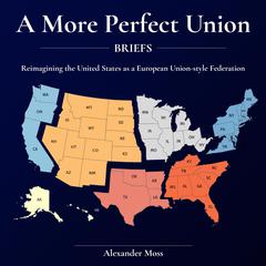 A More Perfect Union (Briefs): Reimagining the United States as a European Union-style Federation. Audiobook, by Alexander Moss