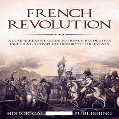 French Revolution: A Comprehensive guide to the French Revolution including a complete history of the events Audiobook, by Historical Publishing
