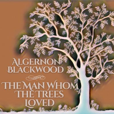 The Man Whom The Trees Loved Audiobook, by Algernon Blackwood