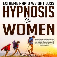Extreme Rapid Weight Loss Hypnosis for Women: A Natural Weight Loss Trekking Journey for Healthy Eating Habits, Overcoming Food Addiction, Mindful Eating with the Use of Self-Hypnosis, Psychology and Guided Meditations Audiobook, by Vishal Suresh