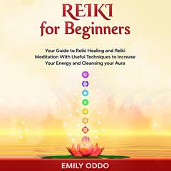 Reiki for Beginners: Your Guide to Reiki Healing and Reiki Meditation With Useful Techniques to Increase Your Energy and Cleansing your Aura Audiobook, by Emily Oddo