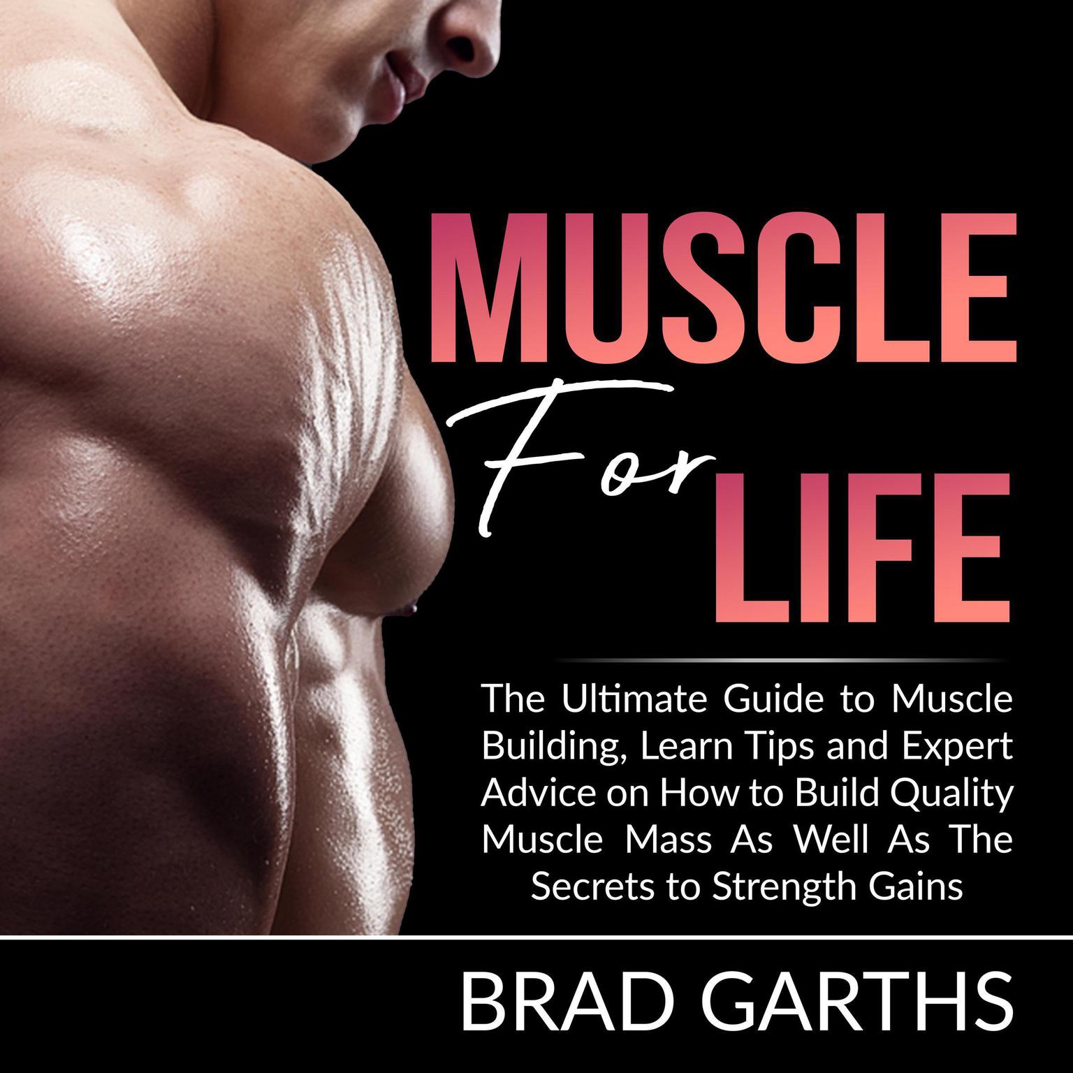 Muscle for Life: The Ultimate Guide to Muscle Building, Learn Tips and Expert Advice on How to Build Quality Muscle Mass As Well As The Secrets to Strength Gains Audiobook, by Brad Garths