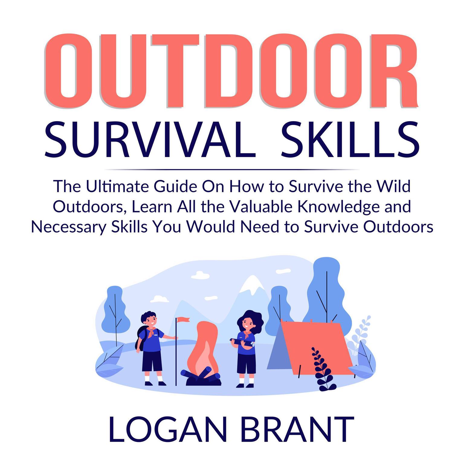 Outdoor Survival Skills: The Ultimate Guide On How to Survive the Wild Outdoors, Learn All the Valuable Knowledge and Necessary Skills You Would Need to Survive Outdoors Audiobook, by Logan Brant