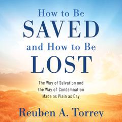 How to Be Saved and How to Be Lost: The Way of Salvation and the Way of Condemnation Made as Plain as Day Audiobook, by Reuben A. Torrey